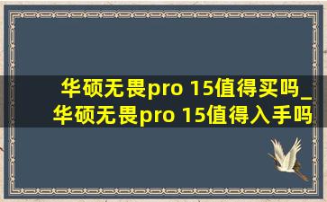 华硕无畏pro 15值得买吗_华硕无畏pro 15值得入手吗